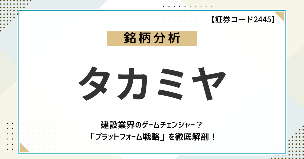 【企業分析】建設業界のゲームチェンジャー?タカミヤ(2445)の「プラットフォーム戦略」を徹底解剖!
